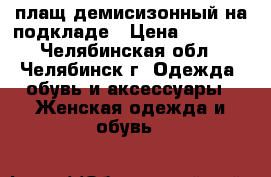 плащ демисизонный на подкладе › Цена ­ 1 500 - Челябинская обл., Челябинск г. Одежда, обувь и аксессуары » Женская одежда и обувь   